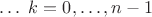$\ldots\;k=0,\ldots,n-1$
