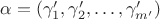 $\alpha = (\gamma_1',\gamma_2',\dots,\gamma_{m'}')$ $\alpha = (\gamma_1',\gamma_2',\dots,\gamma_{m'}')$