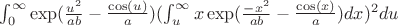 \int_{0}^{\infty}{\exp (\frac {u^2} {ab}-\frac {\cos(u)} {a})(\int_{u}^{\infty}{x\exp(\frac {-x^2} {ab}-\frac {\cos(x)} {a})dx})^2du}