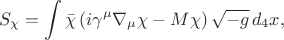 $$S_{\chi} = \int \bar\chi \left( i \gamma^{\mu} \nabla_{\mu} \chi - M \chi \right) \sqrt{-g} \, d_4 x,$$ $$S_{\chi} = \int \bar\chi \left( i \gamma^{\mu} \nabla_{\mu} \chi - M \chi \right) \sqrt{-g} \, d_4 x,$$