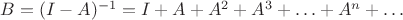 $B=(I-A)^{-1}=I+A+A^2+A^3+\ldots+A^n+\ldots$