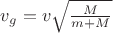 $\[{v_g} = v\sqrt {\frac{M}{{m + M}}} \]$