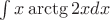 $\int x \arctg2xdx$