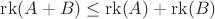 $\operatorname{rk}(A + B) \leq \operatorname{rk}(A) + \operatorname{rk}(B)$