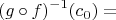 $$ (g \circ f)^{-1}(c_0) = $$