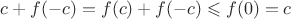 $c+f(-c)=f(c)+f(-c) \leqslant f(0)=c$