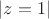 $|z = 1|$