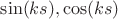$\sin (ks), \cos(ks)$