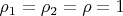 $\rho_1 = \rho_2 = \rho =1$