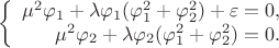 $$\left\{
\begin{array}{rcl}
  \mu^2 \varphi_1 + \lambda \varphi_1 (\varphi_1^2 + \varphi_2^2) + \varepsilon =0, \\
  \mu^2 \varphi_2 + \lambda \varphi_2 (\varphi_1^2 + \varphi_2^2)= 0. \\
\end{array}
\right.$$