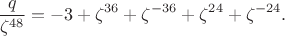 $$\frac{q}{\zeta^{48}}=-3+\zeta^{36}+\zeta^{-36}+\zeta^{24}+\zeta^{-24}.$$