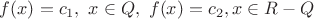 $f(x)=c_1, \ x\in Q, \ f(x)=c_2, x\in R-Q$