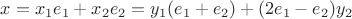 $x=x_1e_1+x_2e_2=y_1(e_1+e_2)+(2e_1-e_2)y_2$
