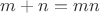 $m+n = mn$