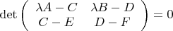 $  \det \left( \begin{array} {cc} \lambda A - C & \lambda B - D\\ C - E& D - F\end{array} \right) = 0$