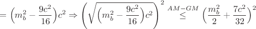 $$= \Big(m^2_b - \dfrac{9c^2}{16}\Big) c^2 \Rightarrow \Bigg(\sqrt{\Big(m^2_b - \dfrac{9c^2}{16}\Big) c^2 }\Bigg)^2 \overset{AM-GM}{\leq} 
\Big(\dfrac{m^2_b}{2}+ \dfrac{7c^2}{32}\Big)^2 $$