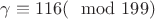 $\gamma\equiv 116(\mod 199)$