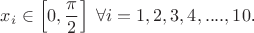 $\displaystyle x_{i}\in \left[0,\frac{\pi}{2}\right]\;\forall i=1,2,3,4,....,10$.