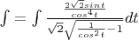 $\int=\int{\frac{\frac{2\sqrt2sint}{cos^4t}}{\sqrt2\sqrt{\frac{1}{cos^2t}-1}}}dt$