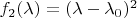$f_2(\lambda) = (\lambda - \lambda_0)^2$