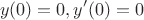 $$y(0)=0, y'(0)=0$$