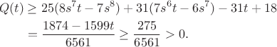 $$\begin{aligned}
Q(t)&\ge25(8s^7t-7s^8)+31(7s^6t-6s^7)-31t+18\\
&=\frac{1874-1599t}{6561}\ge\frac{275}{6561}>0.
\end{aligned}$$