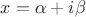 $x=\alpha+i\beta$