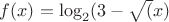 $f(x)=\log_2(3-\sqrt(x)$