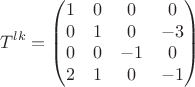 $$
T^{lk} =  \begin{pmatrix}
1 & 0 & 0 & 0\\
0 & 1 & 0 & -3\\
0 & 0 & -1 & 0\\
2 & 1 & 0 & -1 
\end{pmatrix}
$$