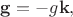 $\mathbf{g}=-g\mathbf{k},$