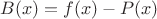$B(x)=f(x)-P(x)$ $B(x)=f(x)-P(x)$
