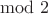 $\mod 2$