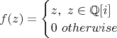 $f(z) = \begin{cases}z,\ z\in \mathbb{Q}[i]\\0\ otherwise\end{cases}$