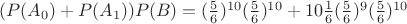 $(P(A_0)+P(A_1))P(B) = (\frac56)^{10} (\frac56)^{10} + 10\frac16(\frac56)^9 (\frac56)^{10} $