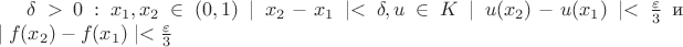 $\delta>0: \all x_1,x_2\in(0,1) \mid x_2-x_1\mid<\delta, \all u\in K \mid u(x_2)-u(x_1)\mid<\frac{\varepsilon}3$ и $\mid f(x_2)-f(x_1)\mid <\frac{\varepsilon
}3$