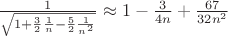 $\frac {1} {\sqrt {1+\frac 32 \frac 1n-\frac 52 \frac 1{n^2}}} \approx 1-\frac {3} {4n}+\frac {67} {32n^2}$