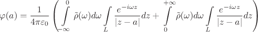 $$\varphi(a) = \frac 1 {4\pi\varepsilon_0} \left(\int\limits_{-\infty}^{0} {\tilde \rho(\omega) d\omega\int\limits_L  \frac { e^{-i\omega z}} {|z - a|} dz }+\int\limits_{0}^{+\infty } {\tilde \rho(\omega) d\omega\int\limits_L  \frac { e^{-i\omega z}} {|z - a|} dz }\right) $$