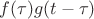 $f(\tau)g(t-\tau)$