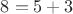 $8=5+3$