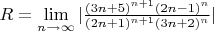 $R = \lim\limits_{n\to \infty} | \frac{(3n+5)^{n+1}(2n-1)^n}{(2n+1)^{n+1}(3n+2)^n} |$