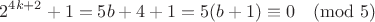 $$2^{4k+2} + 1 = 5b + 4 + 1 = 5(b+1) \equiv 0 \pmod 5$$
