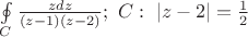 $\[
\oint\limits_C {\frac{{zdz}}{{\left( {z - 1} \right)\left( {z - 2} \right)}}} ;\,\,C:\,\,|z - 2| = \frac{1}{2}
\]
$