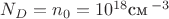 $N_D = n_0 = 10^{18} \text{см}\,^{-3}$ $N_D = n_0 = 10^{18} \text{см}\,^{-3}$