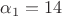 $\alpha_1 = 14 $ $\alpha_1 = 14 $