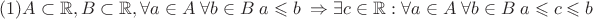 $(1) A \subset \mathbb{R}, B \subset \mathbb{R},  \forall a\in A\ \forall b\in B \ a \leqslant b \ \Rightarrow\exists c \in \mathbb{R}: \forall a\in A\ \forall b\in B \ a \leqslant c \leqslant b$