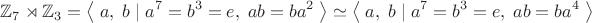 $$\mathbb{Z}_7\rtimes\mathbb{Z}_3=\left\langle\;a,\;b\;|\;a^7=b^3=e,\;ab=ba^2\;\right\rangle\simeq\left\langle\;a,\;b\;|\;a^7=b^3=e,\;ab=ba^4\;\right\rangle$$ $$\mathbb{Z}_7\rtimes\mathbb{Z}_3=\left\langle\;a,\;b\;|\;a^7=b^3=e,\;ab=ba^2\;\right\rangle\simeq\left\langle\;a,\;b\;|\;a^7=b^3=e,\;ab=ba^4\;\right\rangle$$