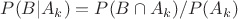 $P(B|A_k) = P(B \cap A_k)/P(A_k)$