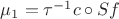 $\mu_1 = \tau^{-1} c \circ Sf$