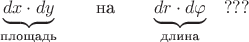 $$\underbrace{dx\cdot dy}_{\text{площадь}}\qquad\text{на}\qquad\underbrace{dr\cdot d\varphi}_{\text{длина}}\quad???$$