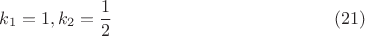 $$ k_1=1 , k_2=\frac{1}{2} \eqno{(21)}$$